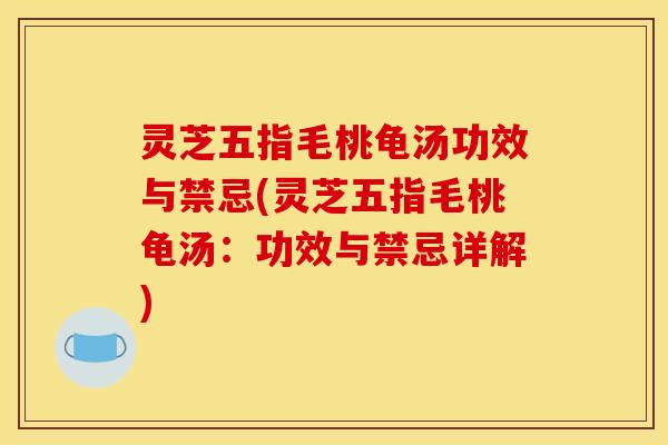灵芝五指毛桃龟汤功效与禁忌(灵芝五指毛桃龟汤:功效与禁忌详解) 灵芝五指毛桃龟汤功效与禁忌(灵芝五指毛桃龟汤:功效与禁忌详解)