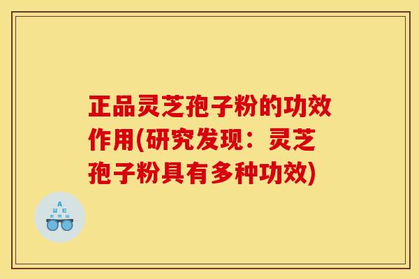 正品灵芝孢子粉的功效作用(研究发现:灵芝孢子粉具有多种功效) 正品灵芝孢子粉的功效作用(研究发现:灵芝孢子粉具有多种功效)