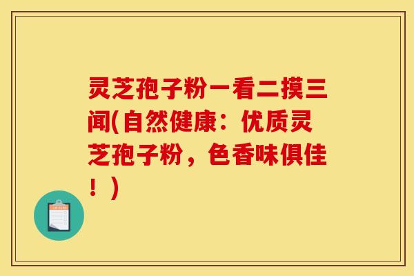 灵芝孢子粉一看二摸三闻(自然健康:优质灵芝孢子粉,色香味俱佳!) 灵芝孢子粉一看二摸三闻(自然健康:优质灵芝孢子粉,色香味俱佳!)
