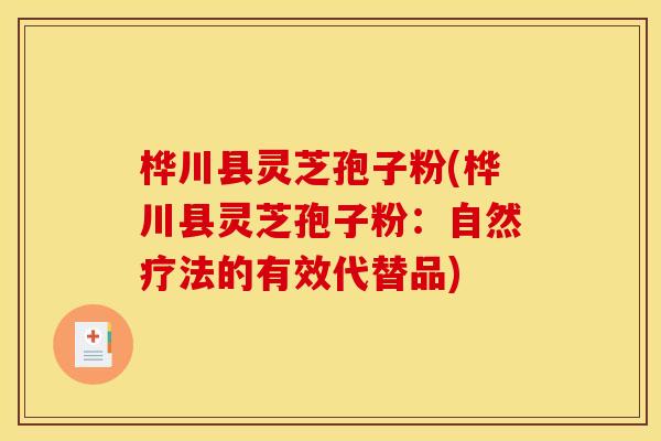 桦川县灵芝孢子粉(桦川县灵芝孢子粉:自然疗法的有效代替品) 桦川县灵芝孢子粉(桦川县灵芝孢子粉:自然疗法的有效代替品)