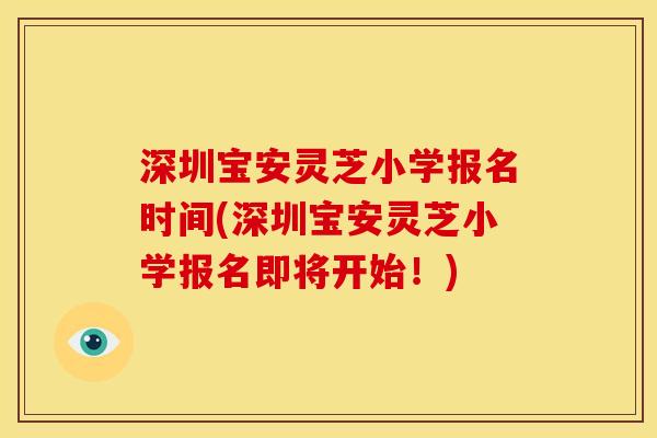 深圳宝安灵芝小学报名时间(深圳宝安灵芝小学报名即将开始!) 深圳宝安灵芝小学报名时间(深圳宝安灵芝小学报名即将开始!)