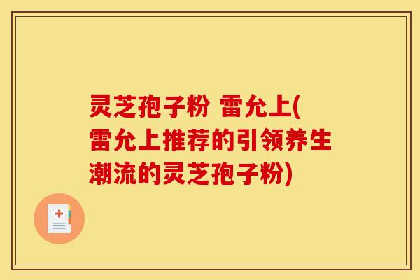 灵芝孢子粉 雷允上(雷允上推荐的引领养生潮流的灵芝孢子粉) 灵芝孢子粉 雷允上(雷允上推荐的引领养生潮流的灵芝孢子粉)