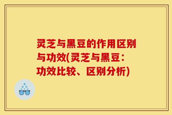 灵芝与黑豆的作用区别与功效(灵芝与黑豆:功效比较、区别分析) 灵芝与黑豆的作用区别与功效(灵芝与黑豆:功效比较、区别分析)