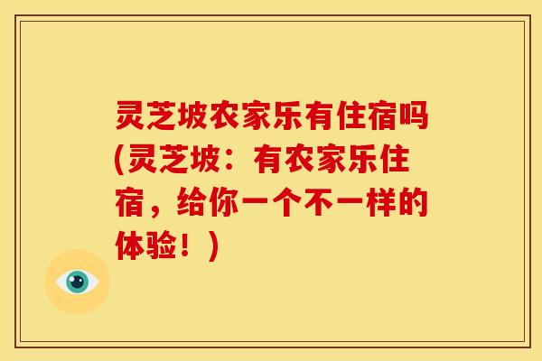 灵芝坡农家乐有住宿吗(灵芝坡:有农家乐住宿,给你一个不一样的体验!) 灵芝坡农家乐有住宿吗(灵芝坡:有农家乐住宿,给你一个不一样的体验!)