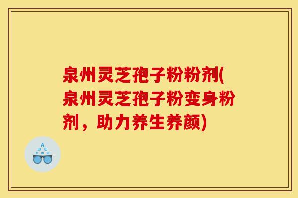 泉州灵芝孢子粉粉剂(泉州灵芝孢子粉变身粉剂,助力养生养颜) 泉州灵芝孢子粉粉剂(泉州灵芝孢子粉变身粉剂,助力养生养颜)