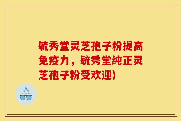 毓秀堂灵芝孢子粉提高免疫力,毓秀堂纯正灵芝孢子粉受欢迎) 毓秀堂灵芝孢子粉提高免疫力,毓秀堂纯正灵芝孢子粉受欢迎)