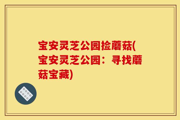 宝安灵芝公园捡蘑菇(宝安灵芝公园:寻找蘑菇宝藏) 宝安灵芝公园捡蘑菇(宝安灵芝公园:寻找蘑菇宝藏)
