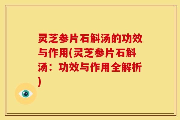 灵芝参片石斛汤的功效与作用(灵芝参片石斛汤:功效与作用全解析) 灵芝参片石斛汤的功效与作用(灵芝参片石斛汤:功效与作用全解析)