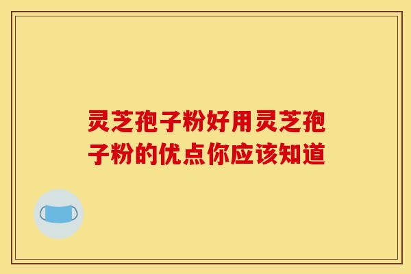 灵芝孢子粉好用灵芝孢子粉的优点你应该知道 灵芝孢子粉好用灵芝孢子粉的优点你应该知道