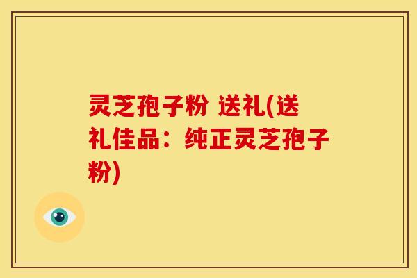 灵芝孢子粉 送礼(送礼佳品:纯正灵芝孢子粉) 灵芝孢子粉 送礼(送礼佳品:纯正灵芝孢子粉)