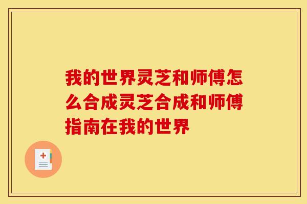 我的世界灵芝和师傅怎么合成灵芝合成和师傅指南在我的世界 我的世界灵芝和师傅怎么合成灵芝合成和师傅指南在我的世界
