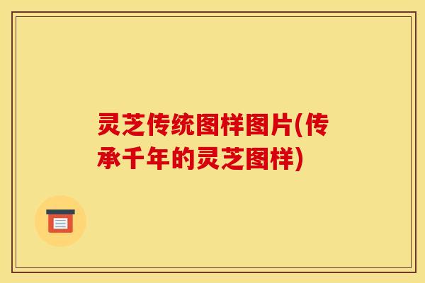 灵芝传统图样图片(传承千年的灵芝图样) 灵芝传统图样图片(传承千年的灵芝图样)