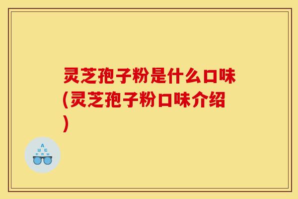 灵芝孢子粉是什么口味(灵芝孢子粉口味介绍) 灵芝孢子粉是什么口味(灵芝孢子粉口味介绍)