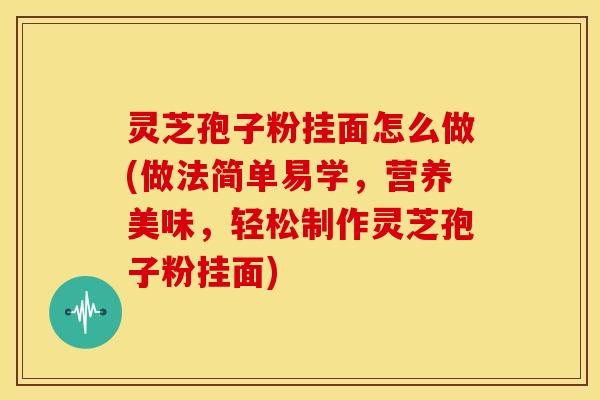 灵芝孢子粉挂面怎么做(做法简单易学,营养美味,轻松制作灵芝孢子粉挂面) 灵芝孢子粉挂面怎么做(做法简单易学,营养美味,轻松制作灵芝孢子粉挂面)