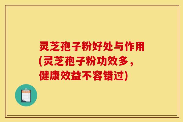 灵芝孢子粉好处与作用(灵芝孢子粉功效多,健康效益不容错过) 灵芝孢子粉好处与作用(灵芝孢子粉功效多,健康效益不容错过)