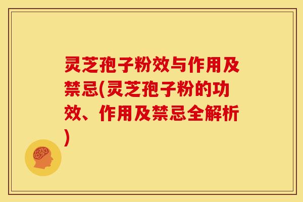 灵芝孢子粉效与作用及禁忌(灵芝孢子粉的功效、作用及禁忌全解析) 灵芝孢子粉效与作用及禁忌(灵芝孢子粉的功效、作用及禁忌全解析)