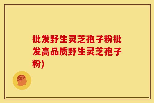 批发野生灵芝孢子粉批发高品质野生灵芝孢子粉) 批发野生灵芝孢子粉批发高品质野生灵芝孢子粉)