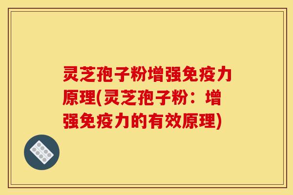 灵芝孢子粉增强免疫力原理(灵芝孢子粉:增强免疫力的有效原理) 灵芝孢子粉增强免疫力原理(灵芝孢子粉:增强免疫力的有效原理)