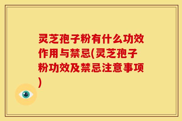 灵芝孢子粉有什么功效作用与禁忌(灵芝孢子粉功效及禁忌注意事项) 灵芝孢子粉有什么功效作用与禁忌(灵芝孢子粉功效及禁忌注意事项)