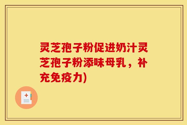 灵芝孢子粉促进奶汁灵芝孢子粉添味母乳,补充免疫力) 灵芝孢子粉促进奶汁灵芝孢子粉添味母乳,补充免疫力)