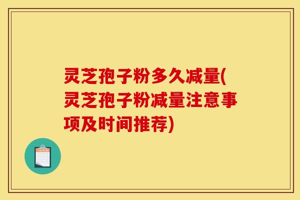 灵芝孢子粉多久减量(灵芝孢子粉减量注意事项及时间推荐) 灵芝孢子粉多久减量(灵芝孢子粉减量注意事项及时间推荐)