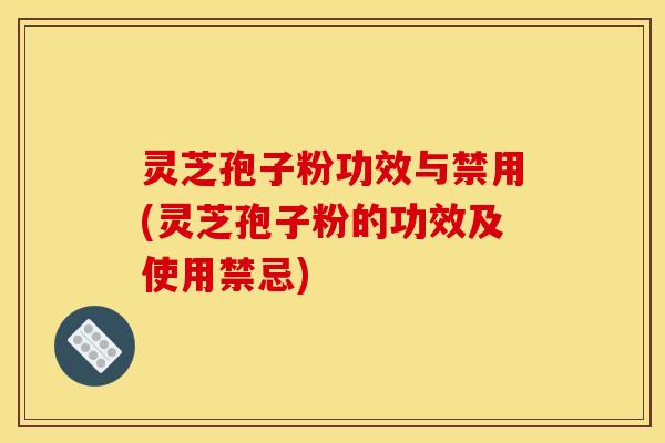 灵芝孢子粉功效与禁用(灵芝孢子粉的功效及使用禁忌) 灵芝孢子粉功效与禁用(灵芝孢子粉的功效及使用禁忌)