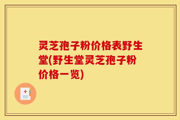 灵芝孢子粉价格表野生堂(野生堂灵芝孢子粉价格一览) 灵芝孢子粉价格表野生堂(野生堂灵芝孢子粉价格一览)