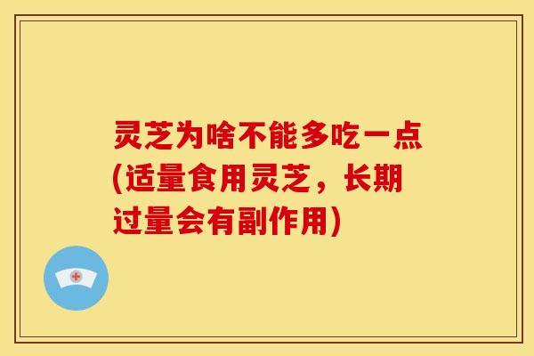 灵芝为啥不能多吃一点(适量食用灵芝,长期过量会有副作用) 灵芝为啥不能多吃一点(适量食用灵芝,长期过量会有副作用)