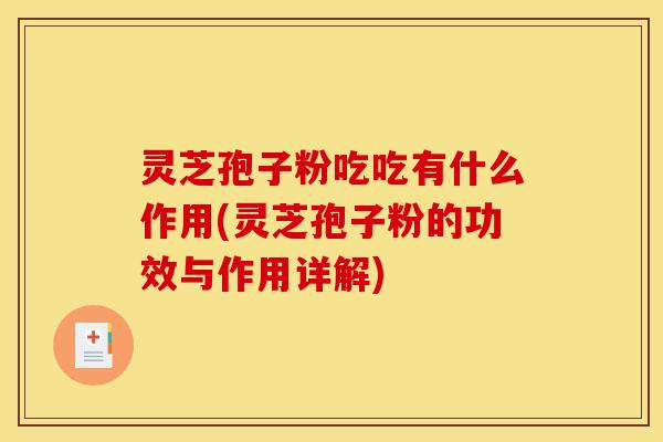 灵芝孢子粉吃吃有什么作用(灵芝孢子粉的功效与作用详解) 灵芝孢子粉吃吃有什么作用(灵芝孢子粉的功效与作用详解)
