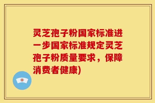 灵芝孢子粉国家标准进一步国家标准规定灵芝孢子粉质量要求,保障消费者健康) 灵芝孢子粉国家标准进一步国家标准规定灵芝孢子粉质量要求,保障消费者健康)