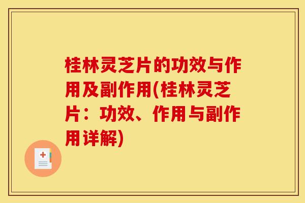 桂林灵芝片的功效与作用及副作用(桂林灵芝片:功效、作用与副作用详解) 桂林灵芝片的功效与作用及副作用(桂林灵芝片:功效、作用与副作用详解)