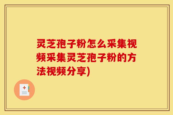 灵芝孢子粉怎么采集视频采集灵芝孢子粉的方法视频分享) 灵芝孢子粉怎么采集视频采集灵芝孢子粉的方法视频分享)