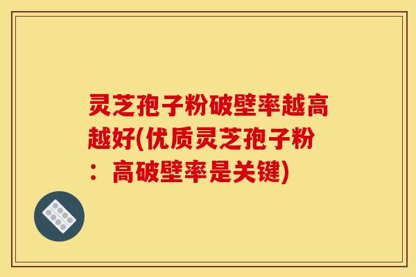 灵芝孢子粉破壁率越高越好(优质灵芝孢子粉：高破壁率是关键)