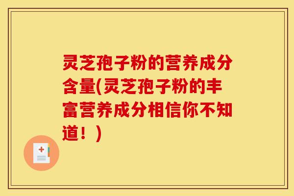 灵芝孢子粉的营养成分含量(灵芝孢子粉的丰富营养成分相信你不知道!) 灵芝孢子粉的营养成分含量(灵芝孢子粉的丰富营养成分相信你不知道!)