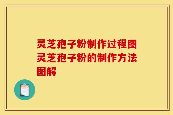 灵芝孢子粉制作过程图灵芝孢子粉的制作方法图解 灵芝孢子粉制作过程图灵芝孢子粉的制作方法图解