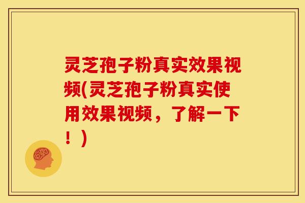 灵芝孢子粉真实效果视频(灵芝孢子粉真实使用效果视频,了解一下!) 灵芝孢子粉真实效果视频(灵芝孢子粉真实使用效果视频,了解一下!)