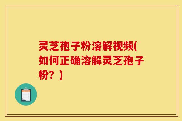 灵芝孢子粉溶解视频(如何正确溶解灵芝孢子粉?) 灵芝孢子粉溶解视频(如何正确溶解灵芝孢子粉?)