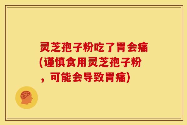 灵芝孢子粉吃了胃会痛(谨慎食用灵芝孢子粉，可能会导致胃痛)
