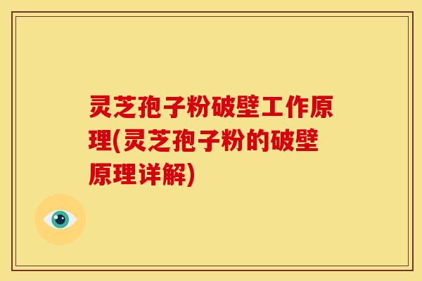 灵芝孢子粉破壁工作原理(灵芝孢子粉的破壁原理详解) 灵芝孢子粉破壁工作原理(灵芝孢子粉的破壁原理详解)