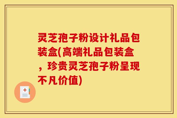灵芝孢子粉设计礼品包装盒(高端礼品包装盒,珍贵灵芝孢子粉呈现不凡价值) 灵芝孢子粉设计礼品包装盒(高端礼品包装盒,珍贵灵芝孢子粉呈现不凡价值)