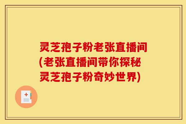 灵芝孢子粉老张直播间(老张直播间带你探秘灵芝孢子粉奇妙世界) 灵芝孢子粉老张直播间(老张直播间带你探秘灵芝孢子粉奇妙世界)