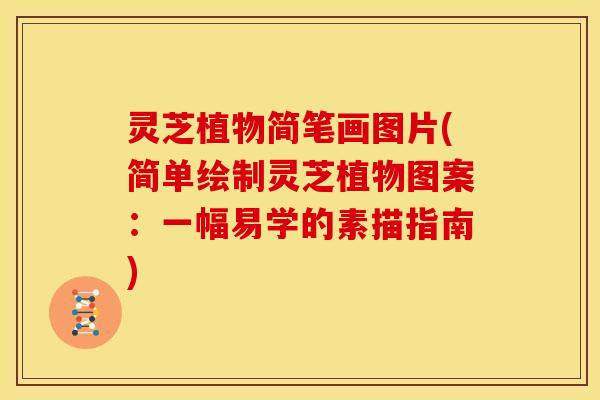 灵芝植物简笔画图片(简单绘制灵芝植物图案:一幅易学的素描指南) 灵芝植物简笔画图片(简单绘制灵芝植物图案:一幅易学的素描指南)