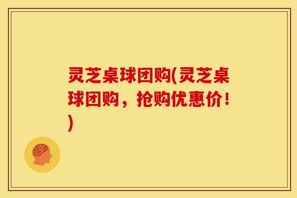 灵芝桌球团购(灵芝桌球团购，抢购优惠价！)