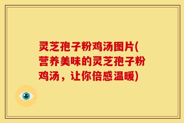 灵芝孢子粉鸡汤图片(营养美味的灵芝孢子粉鸡汤,让你倍感温暖) 灵芝孢子粉鸡汤图片(营养美味的灵芝孢子粉鸡汤,让你倍感温暖)
