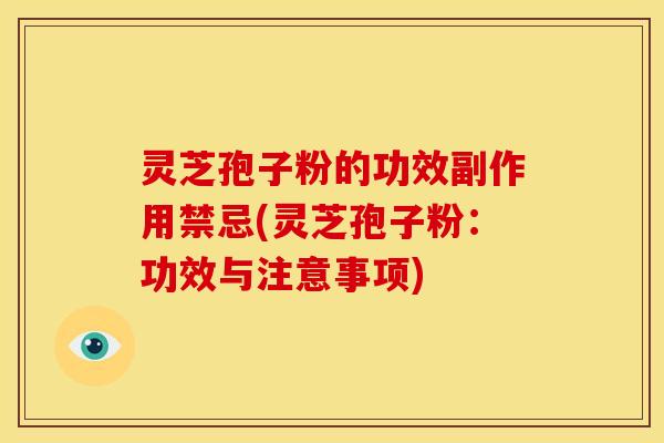 灵芝孢子粉的功效副作用禁忌(灵芝孢子粉:功效与注意事项) 灵芝孢子粉的功效副作用禁忌(灵芝孢子粉:功效与注意事项)