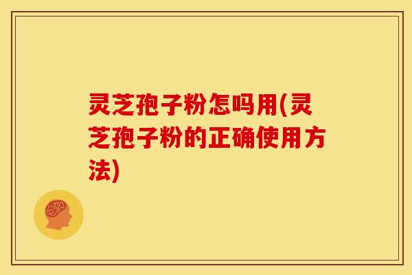 灵芝孢子粉怎吗用(灵芝孢子粉的正确使用方法) 灵芝孢子粉怎吗用(灵芝孢子粉的正确使用方法)