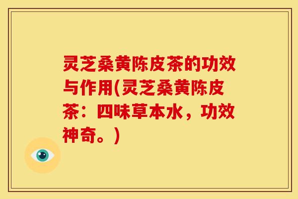 灵芝桑黄陈皮茶的功效与作用(灵芝桑黄陈皮茶：四味草本水，功效神奇。)