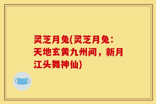 灵芝月兔(灵芝月兔:天地玄黄九州间,新月江头舞神仙) 灵芝月兔(灵芝月兔:天地玄黄九州间,新月江头舞神仙)