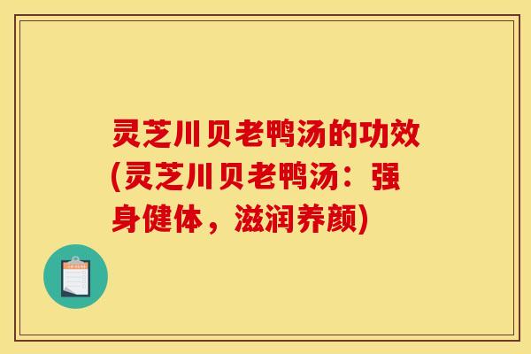 灵芝川贝老鸭汤的功效(灵芝川贝老鸭汤:强身健体,滋润养颜) 灵芝川贝老鸭汤的功效(灵芝川贝老鸭汤:强身健体,滋润养颜)