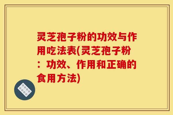 灵芝孢子粉的功效与作用吃法表(灵芝孢子粉:功效、作用和正确的食用方法) 灵芝孢子粉的功效与作用吃法表(灵芝孢子粉:功效、作用和正确的食用方法)